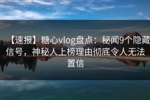 【速报】糖心vlog盘点：秘闻9个隐藏信号，神秘人上榜理由彻底令人无法置信
