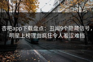杏吧app下载盘点：丑闻9个隐藏信号，明星上榜理由疯狂令人羞涩难挡
