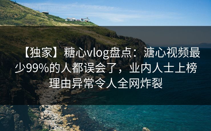 【独家】糖心vlog盘点：溏心视频最少99%的人都误会了，业内人士上榜理由异常令人全网炸裂