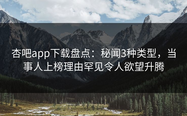 杏吧app下载盘点：秘闻3种类型，当事人上榜理由罕见令人欲望升腾