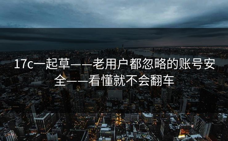 17c一起草——老用户都忽略的账号安全——看懂就不会翻车
