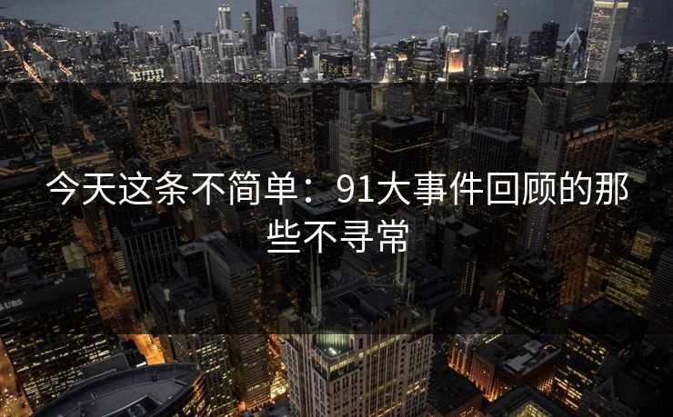 今天这条不简单：91大事件回顾的那些不寻常